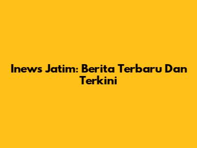 Inews Jatim: Berita Terbaru Dan Terkini