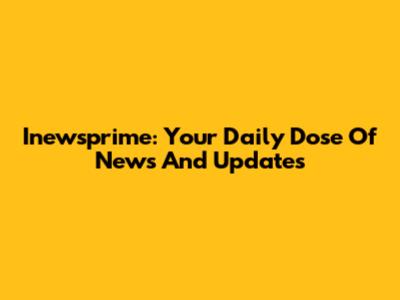 Inewsprime: Your Daily Dose Of News And Updates