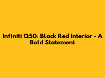 Infiniti Q50: Black Red Interior - A Bold Statement