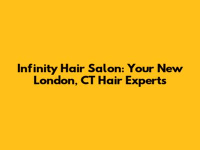 Infinity Hair Salon: Your New London, CT Hair Experts