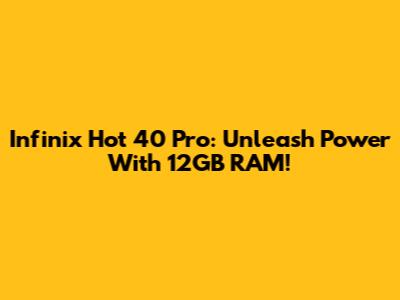 Infinix Hot 40 Pro: Unleash Power With 12GB RAM!