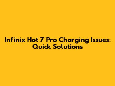 Infinix Hot 7 Pro Charging Issues: Quick Solutions