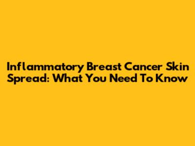 Inflammatory Breast Cancer Skin Spread: What You Need To Know