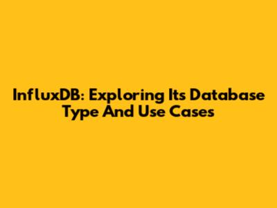 InfluxDB: Exploring Its Database Type And Use Cases