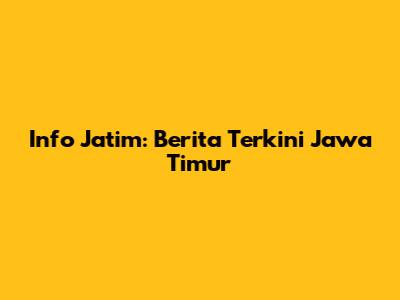 Info Jatim: Berita Terkini Jawa Timur