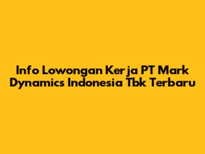 Info Lowongan Kerja PT Mark Dynamics Indonesia Tbk Terbaru