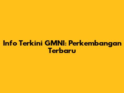 Info Terkini GMNI: Perkembangan Terbaru