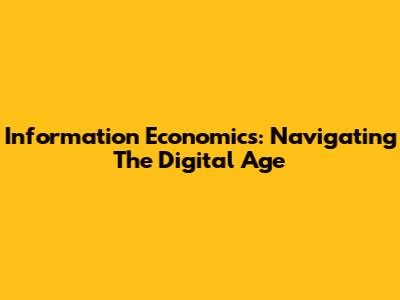 Information Economics: Navigating The Digital Age