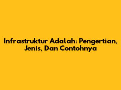 Infrastruktur Adalah: Pengertian, Jenis, Dan Contohnya