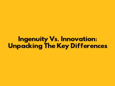 Ingenuity Vs. Innovation: Unpacking The Key Differences