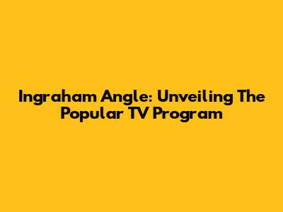 Ingraham Angle: Unveiling The Popular TV Program