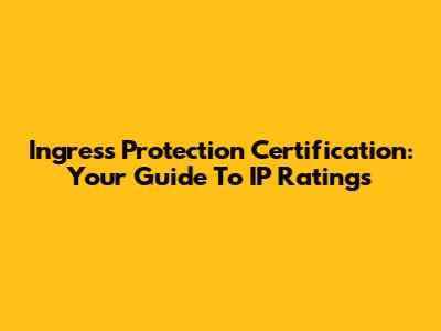 Ingress Protection Certification: Your Guide To IP Ratings