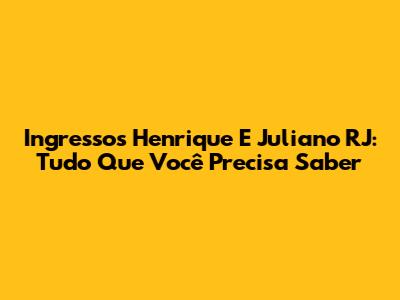 Ingressos Henrique E Juliano RJ: Tudo Que Você Precisa Saber