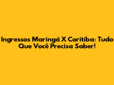 Ingressos Maringá X Coritiba: Tudo Que Você Precisa Saber!