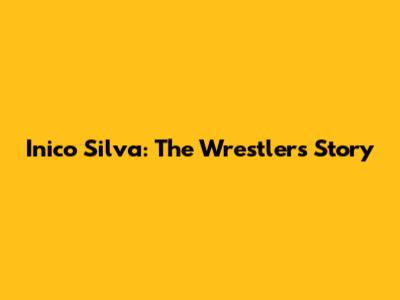 Inico Silva: The Wrestler's Story