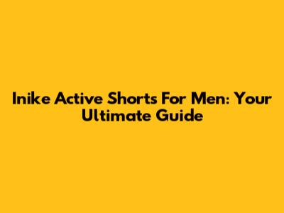Inike Active Shorts For Men: Your Ultimate Guide