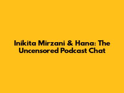 Inikita Mirzani & Hana: The Uncensored Podcast Chat