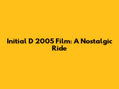 Initial D 2005 Film: A Nostalgic Ride