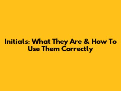 Initials: What They Are & How To Use Them Correctly