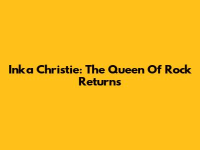 Inka Christie: The Queen Of Rock Returns