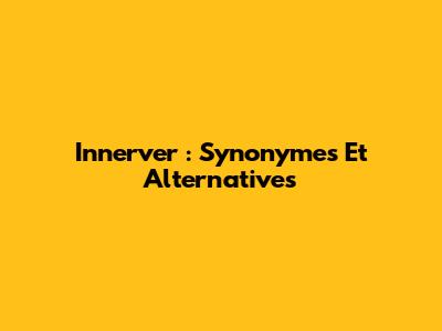Innerver : Synonymes Et Alternatives