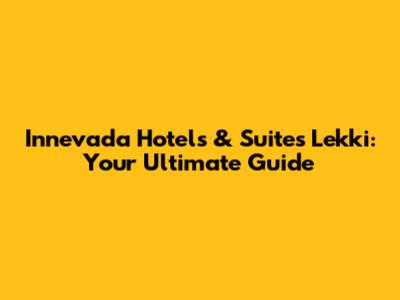 Innevada Hotels & Suites Lekki: Your Ultimate Guide