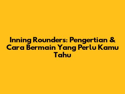 Inning Rounders: Pengertian & Cara Bermain Yang Perlu Kamu Tahu