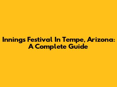 Innings Festival In Tempe, Arizona: A Complete Guide