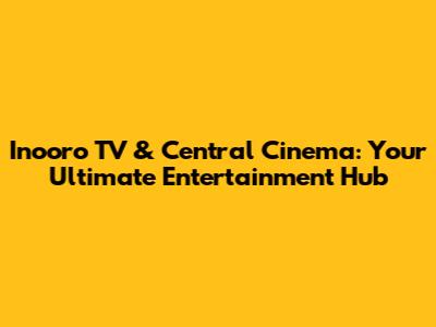 Inooro TV & Central Cinema: Your Ultimate Entertainment Hub