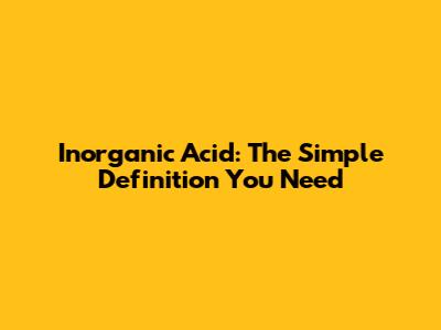 Inorganic Acid: The Simple Definition You Need
