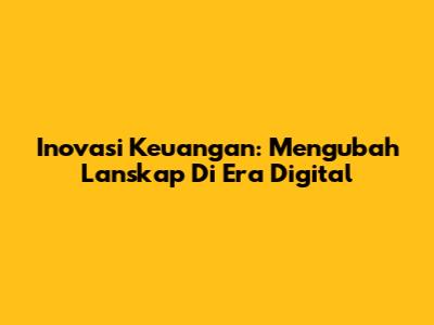 Inovasi Keuangan: Mengubah Lanskap Di Era Digital