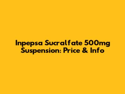 Inpepsa Sucralfate 500mg Suspension: Price & Info
