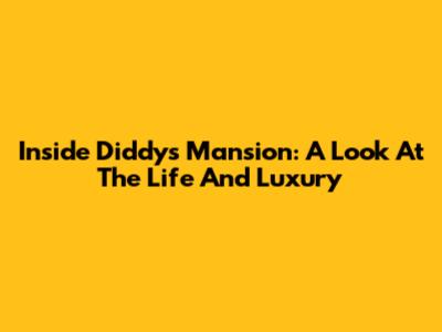 Inside Diddy's Mansion: A Look At The Life And Luxury