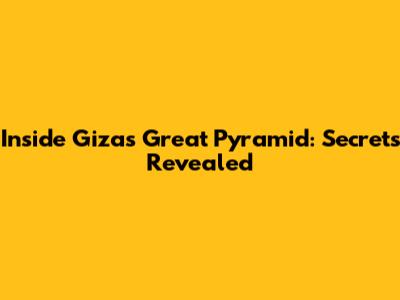 Inside Giza's Great Pyramid: Secrets Revealed