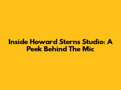 Inside Howard Stern's Studio: A Peek Behind The Mic