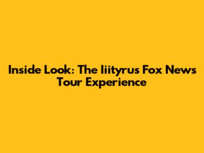 Inside Look: The Iiityrus Fox News Tour Experience