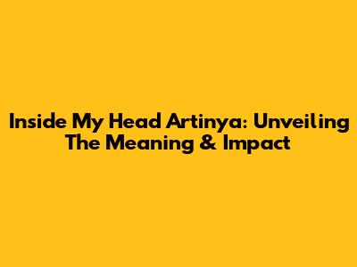 Inside My Head Artinya: Unveiling The Meaning & Impact