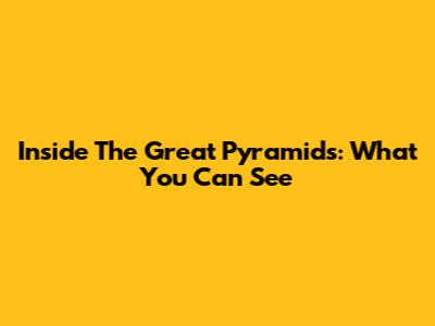 Inside The Great Pyramids: What You Can See