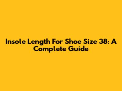 Insole Length For Shoe Size 38: A Complete Guide
