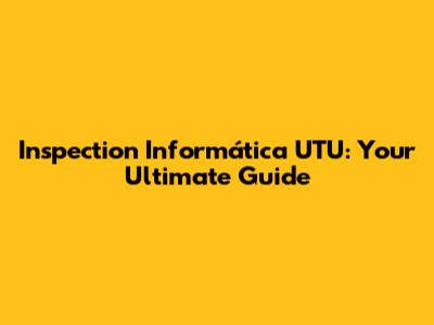 Inspection Informática UTU: Your Ultimate Guide