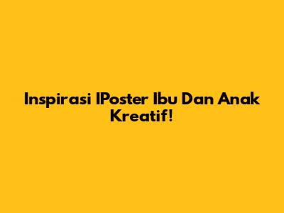 Inspirasi IPoster Ibu Dan Anak Kreatif!