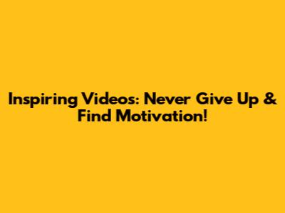 Inspiring Videos: Never Give Up & Find Motivation!