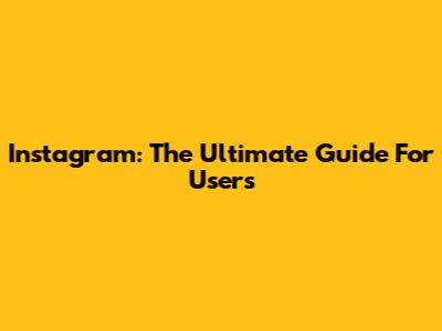 Instagram: The Ultimate Guide For Users