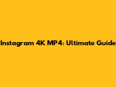 Instagram 4K MP4: Ultimate Guide