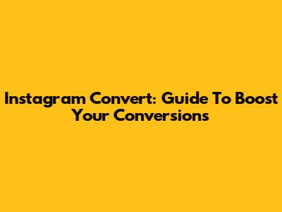 Instagram Convert: Guide To Boost Your Conversions