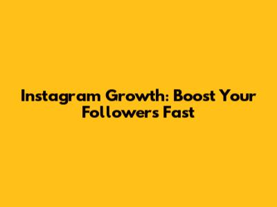 Instagram Growth: Boost Your Followers Fast