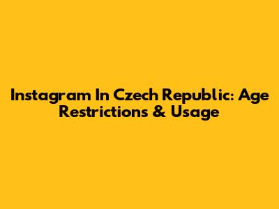 Instagram In Czech Republic: Age Restrictions & Usage