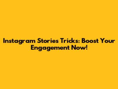 Instagram Stories Tricks: Boost Your Engagement Now!