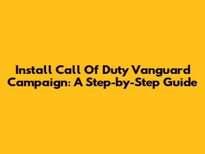 Install Call Of Duty Vanguard Campaign: A Step-by-Step Guide