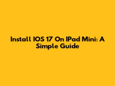 Install IOS 17 On IPad Mini: A Simple Guide